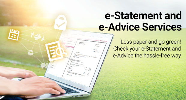 e-Statement and e-Advice Services
Less paper and go green! Check your e-Statement and e-Advice the hassle-free way