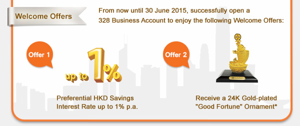 Welcome Offers
From now until 30 June 2015, successfully open a 328 Business Account to enjoy the following Welcome Offers:
Offer 1: Preferential HKD Savings Interest Rate up to 1% p.a.
Offer 2: Receive a 24K Gold-plated "Good Fortune" Ornament*