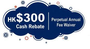 HK300 Cash Rebate. Perpetual Annual Fee Waiver