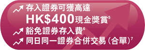 存入證券可獲高達HK$400現金獎賞。豁免證券存入費。同日同一證券合併交易 (合單)