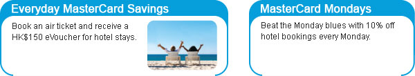 - Everyday MasterCard Savings: Book an air ticket and receive a HK$150 eVoucher for hotel stays.
- MasterCard Mondays: Beat the Monday blues with 10% off hotel bookings every Monday.