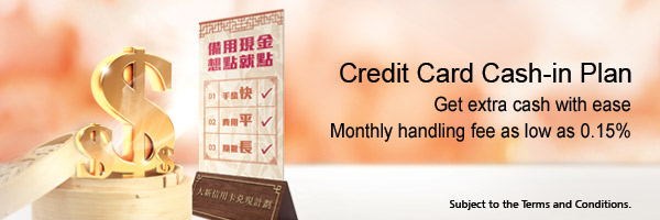 Dah Sing Credit Card Cash-In Plan．
Get Extra Cash by 3 Working Days
With Personalized Monthly Handling Fee
Call 2828 8002!