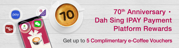 70th Anniversary .Dah Sing IPAY Payment Platform Rewards: get up to 5 complimentary e-Coffee Vouchers!