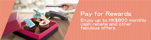 Pay for Rewards Enjoy up to HK$800 monthly cash rebate and other fabulous offers