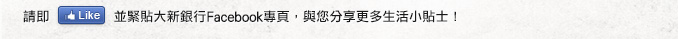 請即Like並緊貼大新銀行Facebook專頁,與您分享更多生活小貼士!
