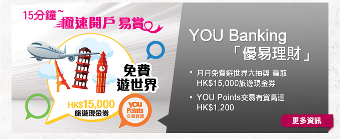 YOU Banking 「優易理財」
- 月月免費遊世界大抽獎 贏取HK$15,000旅遊現金券
- YOU Points交易有賞高達HK$1,200