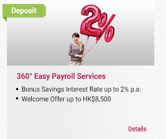 360° Easy Payroll Services
- Bonus Savings Interest Rate up to 2% p.a.
- Welcome Offer up to HK$8,500