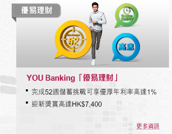 'YOU Banking「優易理財」
完成52週儲蓄挑戰可享優厚年利率高達1%
迎新獎賞高達HK$7,300