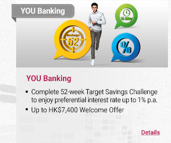 YOU Banking
- Complete 52-week Target Savings Challenge to enjoy preferential interest rate up to 1% p.a.
- HK$7,300 Welcome Offer