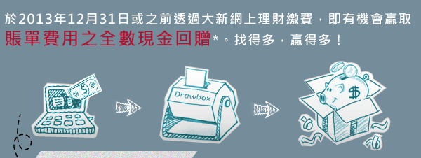 於2013年12月31日或之前透過大新網上理繳費，即有機會嬴取賬單費用之全數現金回贈*。找得多，贏得多！