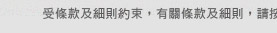 受條款及細則約束，有關條款及細則，請按這裡