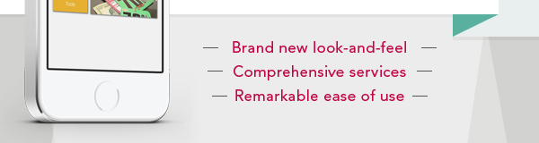 Brand new look-and-feel Comprehensive services Remarkable ease of use