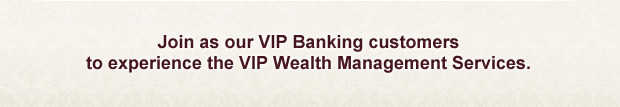 Join as our VIP Banking customers to experience the VIP Wealth Management Services.