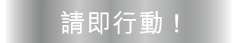請即行動 !