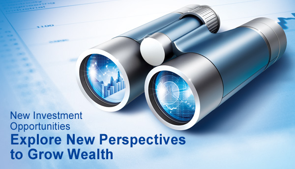 New Investment Opportunities Explore New Perspectives to Grow Wealth