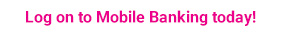 Log on to Mobile Banking today!